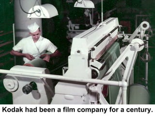 Kodak had been a film company for a century.
 