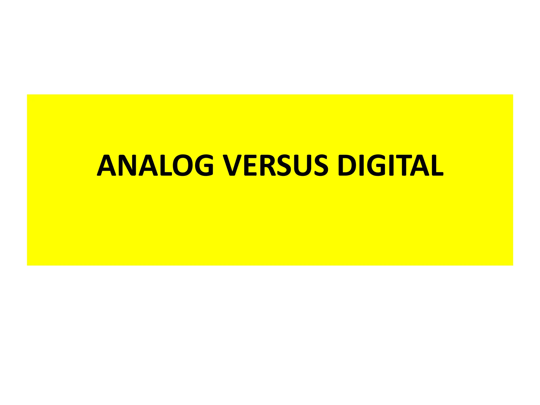 ANALOG VERSUS DIGITAL
ANALOG VERSUS DIGITAL
 