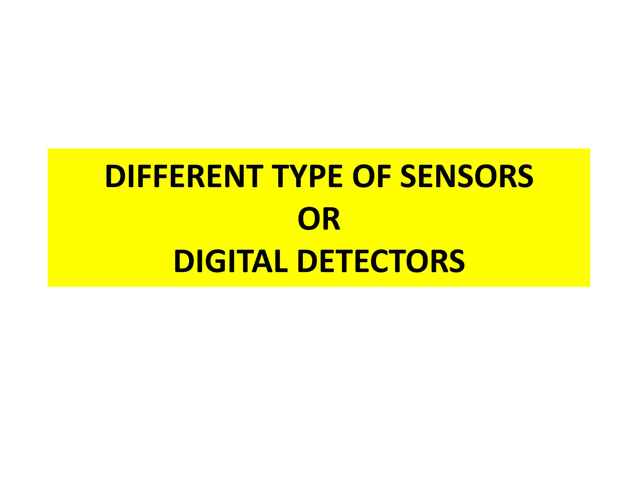 DIFFERENT TYPE OF SENSORS
OR
DIGITAL DETECTORS
 