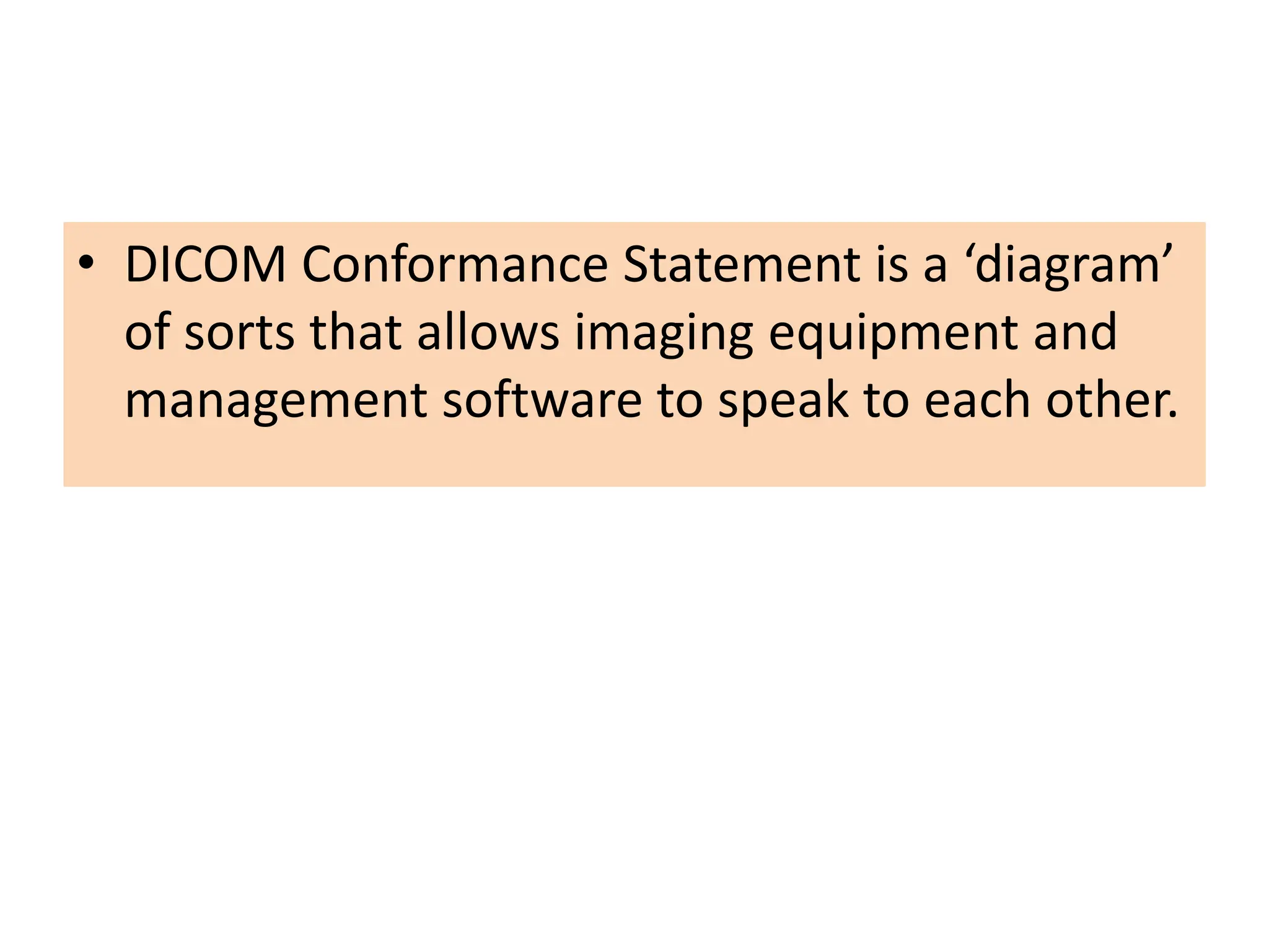 • DICOM Conformance Statement is a ‘diagram’
of sorts that allows imaging equipment and
management software to speak to each other.
 