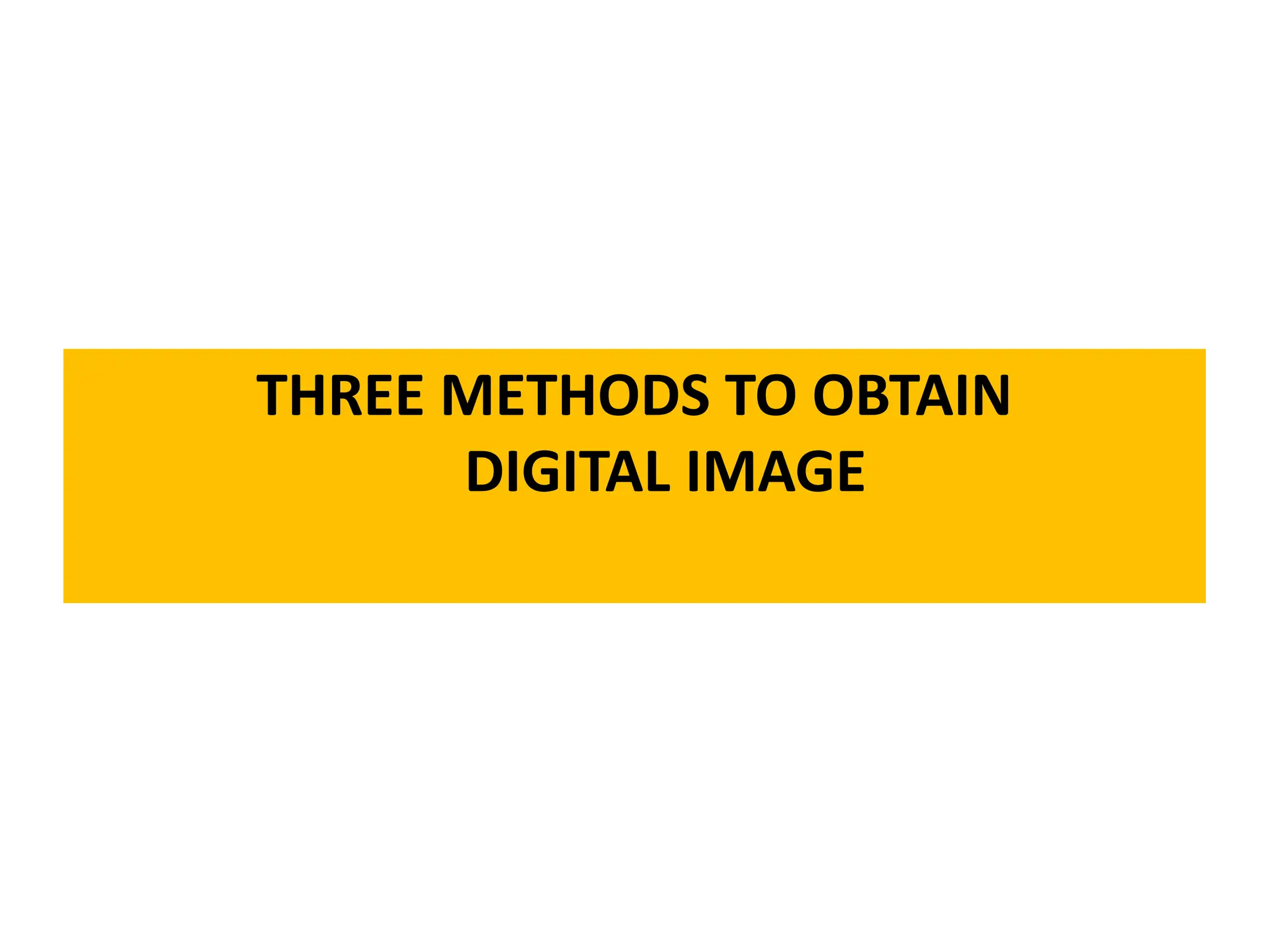 THREE METHODS TO OBTAIN
DIGITAL IMAGE
 