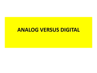 ANALOG VERSUS DIGITAL
ANALOG VERSUS DIGITAL
 