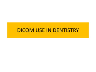 DICOM USE IN DENTISTRY
 