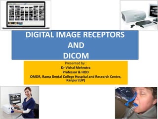 DIGITAL IMAGE RECEPTORS
AND
DICOM
Presented by :
Dr Vishal Mehrotra
Professor & HOD
OMDR, Rama Dental College Hospital and Research Centre,
Kanpur (UP)
 