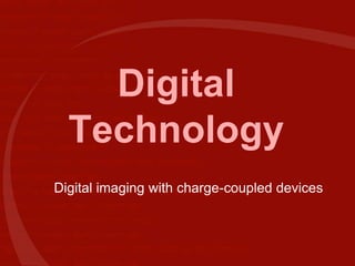 Digital
Technology
Digital imaging with charge-coupled devices
 