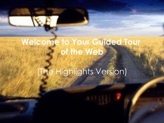 Welcome to Your Guided Tour  of the Web (The Highlights Version) 