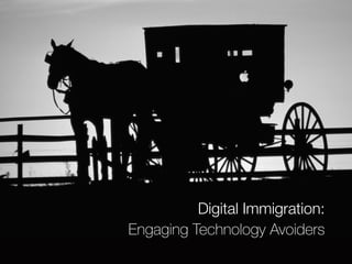 Digital Immigration: 
Engaging Technology Avoiders 
 
