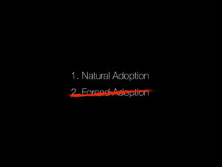 1. Natural Adoption 
2. Forced Adoption 
*Work on these names 
 