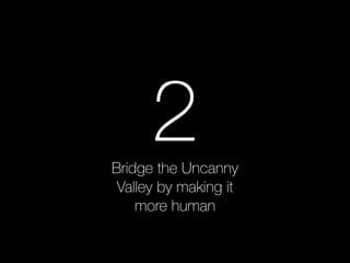 2 
Bridge the Uncanny 
Valley by making it 
more human 
 
