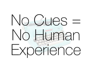 No Cues = 
No Human 
Experience 
 