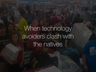 When technology 
avoiders clash with 
the natives 
 