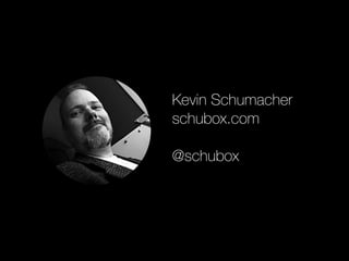 Kevin Schumacher 
schubox.com 
@schubox 
