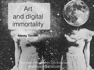 Alexey Turchin
Art
and digital
immortality
Foundation Science for Life Extension
alexeiturchin@gmail.com
 