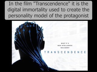 In the film "Transcendence" it is the
digital immortality used to create the
personality model of the protagonist
 
