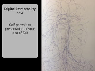Digital immortality
now
Self-portrait as
presentation of your
idea of Self
 
 