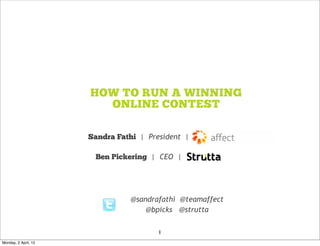 HOW TO RUN A WINNING
                        ONLINE CONTEST

                      Sandra Fathi | President |

                       Ben Pickering | CEO |




                                @sandrafathi @teamaffect
                                    @bpicks @strutta

                                        1
Monday, 2 April, 12
 