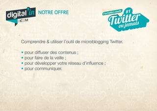 Comprendre  utiliser l’outil de microblogging Twitter.
• pour diffuser des contenus ;
• pour faire de la veille ;
• pour développer votre réseau d’influence ;
• pour communiquer.
digital in
par
#1
ou jamais
#5
veille
Twitter
Arrêt
Formation courte
NOTRE OFFRE
 