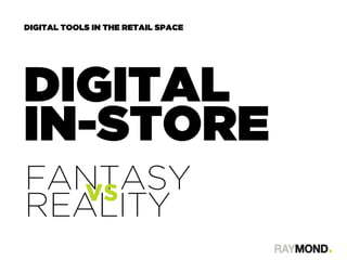 DIGITAL
IN-STORE
FANTASY
REALITY
DIGITAL TOOLS IN THE RETAIL SPACE
vs
 