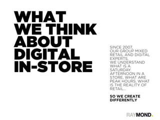 WHAT
WE THINK
ABOUT
DIGITAL
IN-STORE
SINCE 2007,
OUR GROUP MIXED
RETAIL AND DIGITAL
EXPERTS.
WE UNDERSTAND
WHAT IS A
SATUR...