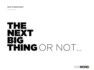 WHAT IS INNOVATION ?
THE
NEXT
BIG
THINGOR NOT...
 