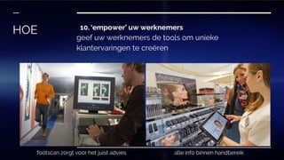 10. ‘empower’ uw werknemers
geef uw werknemers de tools om unieke
klantervaringen te creëren
HOE
footscan zorgt voor het juist advies alle info binnen handbereik
 