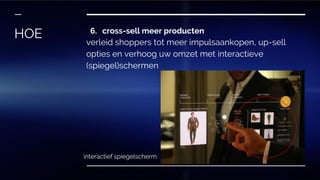 6. cross-sell meer producten
verleid shoppers tot meer impulsaankopen, up-sell
opties en verhoog uw omzet met interactieve
(spiegel)schermen
HOE
interactief spiegelscherm
 