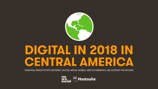 DIGITAL IN 2018 IN
CENTRAL AMERICAESSENTIAL INSIGHTS INTO INTERNET, SOCIAL MEDIA, MOBILE, AND ECOMMERCE USE ACROSS THE REG...