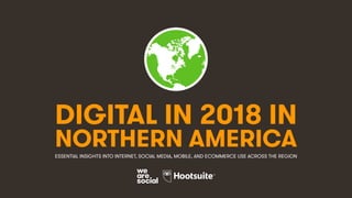 DIGITAL IN 2018 IN
NORTHERN AMERICAESSENTIAL INSIGHTS INTO INTERNET, SOCIAL MEDIA, MOBILE, AND ECOMMERCE USE ACROSS THE REGION
 