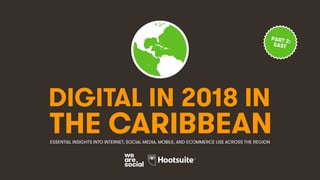 DIGITAL IN 2018 IN
THE CARIBBEANESSENTIAL INSIGHTS INTO INTERNET, SOCIAL MEDIA, MOBILE, AND ECOMMERCE USE ACROSS THE REGION
PART 2:
EAST
 