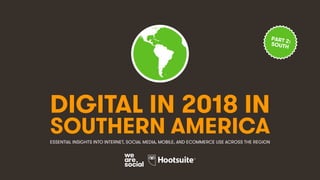 DIGITAL IN 2018 IN
SOUTHERN AMERICAESSENTIAL INSIGHTS INTO INTERNET, SOCIAL MEDIA, MOBILE, AND ECOMMERCE USE ACROSS THE REGION
PART 2:SOUTH
 