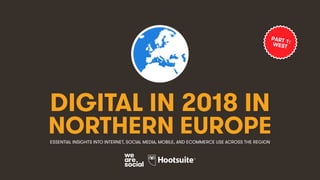 DIGITAL IN 2018 IN
NORTHERN EUROPEESSENTIAL INSIGHTS INTO INTERNET, SOCIAL MEDIA, MOBILE, AND ECOMMERCE USE ACROSS THE REGION
PART 1:WEST
 
