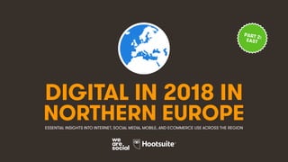 DIGITAL IN 2018 IN
NORTHERN EUROPEESSENTIAL INSIGHTS INTO INTERNET, SOCIAL MEDIA, MOBILE, AND ECOMMERCE USE ACROSS THE REGION
PART 2:
EAST
 