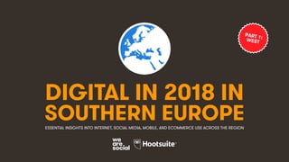 DIGITAL IN 2018 IN
SOUTHERN EUROPEESSENTIAL INSIGHTS INTO INTERNET, SOCIAL MEDIA, MOBILE, AND ECOMMERCE USE ACROSS THE REGION
PART 1:WEST
 