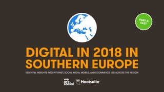 DIGITAL IN 2018 IN
SOUTHERN EUROPEESSENTIAL INSIGHTS INTO INTERNET, SOCIAL MEDIA, MOBILE, AND ECOMMERCE USE ACROSS THE REGION
PART 2:
EAST
 