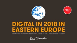 DIGITAL IN 2018 IN
EASTERN EUROPEESSENTIAL INSIGHTS INTO INTERNET, SOCIAL MEDIA, MOBILE, AND ECOMMERCE USE ACROSS THE REGION
PART 1:WEST
 