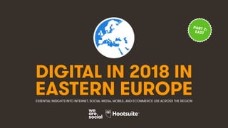 DIGITAL IN 2018 IN
EASTERN EUROPEESSENTIAL INSIGHTS INTO INTERNET, SOCIAL MEDIA, MOBILE, AND ECOMMERCE USE ACROSS THE REGION
PART 2:
EAST
 