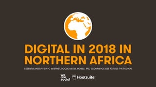 DIGITAL IN 2018 IN
NORTHERN AFRICAESSENTIAL INSIGHTS INTO INTERNET, SOCIAL MEDIA, MOBILE, AND ECOMMERCE USE ACROSS THE REGION
 