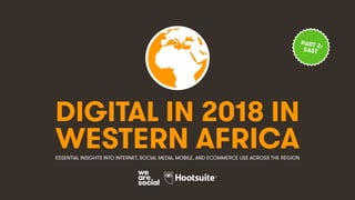 DIGITAL IN 2018 IN
WESTERN AFRICAESSENTIAL INSIGHTS INTO INTERNET, SOCIAL MEDIA, MOBILE, AND ECOMMERCE USE ACROSS THE REGION
PART 2:
EAST
 