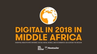 DIGITAL IN 2018 IN
MIDDLE AFRICAESSENTIAL INSIGHTS INTO INTERNET, SOCIAL MEDIA, MOBILE, AND ECOMMERCE USE ACROSS THE REGION
 