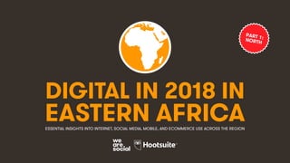 DIGITAL IN 2018 IN
EASTERN AFRICAESSENTIAL INSIGHTS INTO INTERNET, SOCIAL MEDIA, MOBILE, AND ECOMMERCE USE ACROSS THE REGION
PART 1:NORTH
 