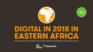 DIGITAL IN 2018 IN
EASTERN AFRICAESSENTIAL INSIGHTS INTO INTERNET, SOCIAL MEDIA, MOBILE, AND ECOMMERCE USE ACROSS THE REGION
PART 2:SOUTH
 