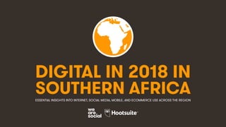 DIGITAL IN 2018 IN
SOUTHERN AFRICAESSENTIAL INSIGHTS INTO INTERNET, SOCIAL MEDIA, MOBILE, AND ECOMMERCE USE ACROSS THE REGION
 