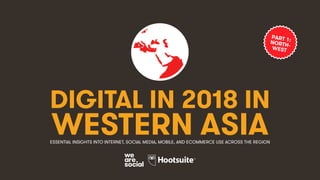 DIGITAL IN 2018 IN
WESTERN ASIAESSENTIAL INSIGHTS INTO INTERNET, SOCIAL MEDIA, MOBILE, AND ECOMMERCE USE ACROSS THE REGION
PART 1:NORTH-WEST
 