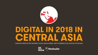 DIGITAL IN 2018 IN
CENTRAL ASIAESSENTIAL INSIGHTS INTO INTERNET, SOCIAL MEDIA, MOBILE, AND ECOMMERCE USE ACROSS THE REGION
 