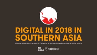 DIGITAL IN 2018 IN
SOUTHERN ASIAESSENTIAL INSIGHTS INTO INTERNET, SOCIAL MEDIA, MOBILE, AND ECOMMERCE USE ACROSS THE REGION
 