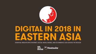 DIGITAL IN 2018 IN
EASTERN ASIAESSENTIAL INSIGHTS INTO INTERNET, SOCIAL MEDIA, MOBILE, AND ECOMMERCE USE ACROSS THE REGION
 