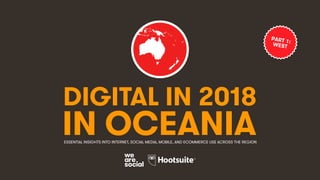 DIGITAL IN 2018
IN OCEANIAESSENTIAL INSIGHTS INTO INTERNET, SOCIAL MEDIA, MOBILE, AND ECOMMERCE USE ACROSS THE REGION
PART 1:WEST
 