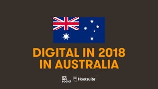1
DIGITAL IN 2018
IN AUSTRALIA
 