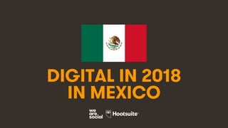 1
DIGITAL IN 2018
IN MEXICO
 