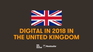 1
DIGITAL IN 2018 IN
THE UNITED KINGDOM
 